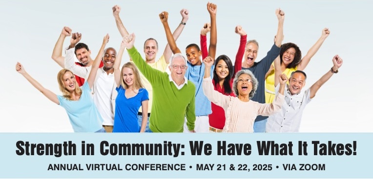 Image shows group of diverse people cheering with arms in the air. Caption is Strength in Community: We Have What It Takes. Annual Virtual Conference, May 21 & 22, 2025, via Zoom.